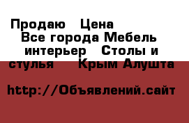 Продаю › Цена ­ 500 000 - Все города Мебель, интерьер » Столы и стулья   . Крым,Алушта